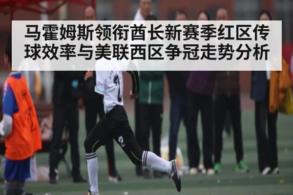 马霍姆斯领衔酋长新赛季红区传球效率与美联西区争冠走势分析