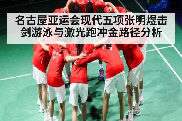 名古屋亚运会现代五项张明煜击剑游泳与激光跑冲金路径分析