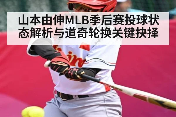 山本由伸MLB季后赛投球状态解析与道奇轮换关键抉择