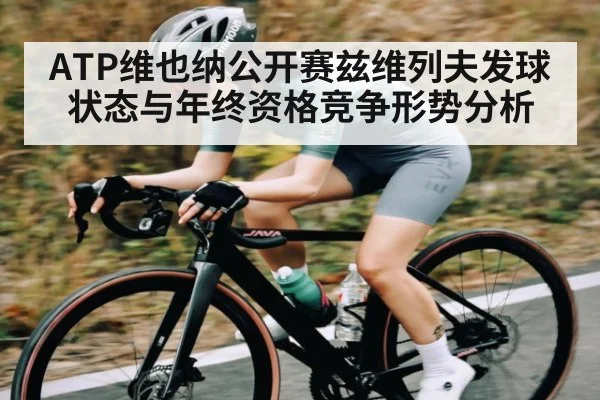 ATP维也纳公开赛兹维列夫发球状态与年终资格竞争形势分析