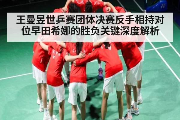 王曼昱世乒赛团体决赛反手相持对位早田希娜的胜负关键深度解析