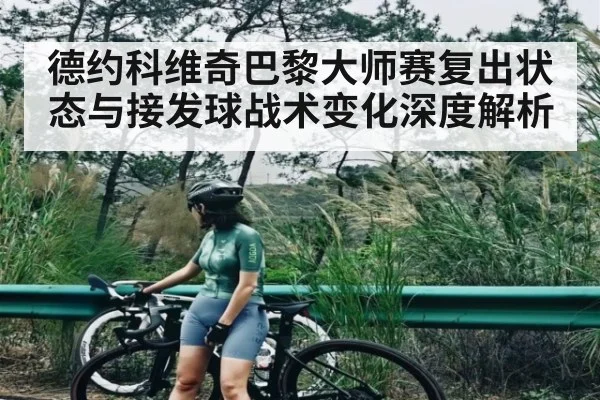 德约科维奇巴黎大师赛复出状态与接发球战术变化深度解析